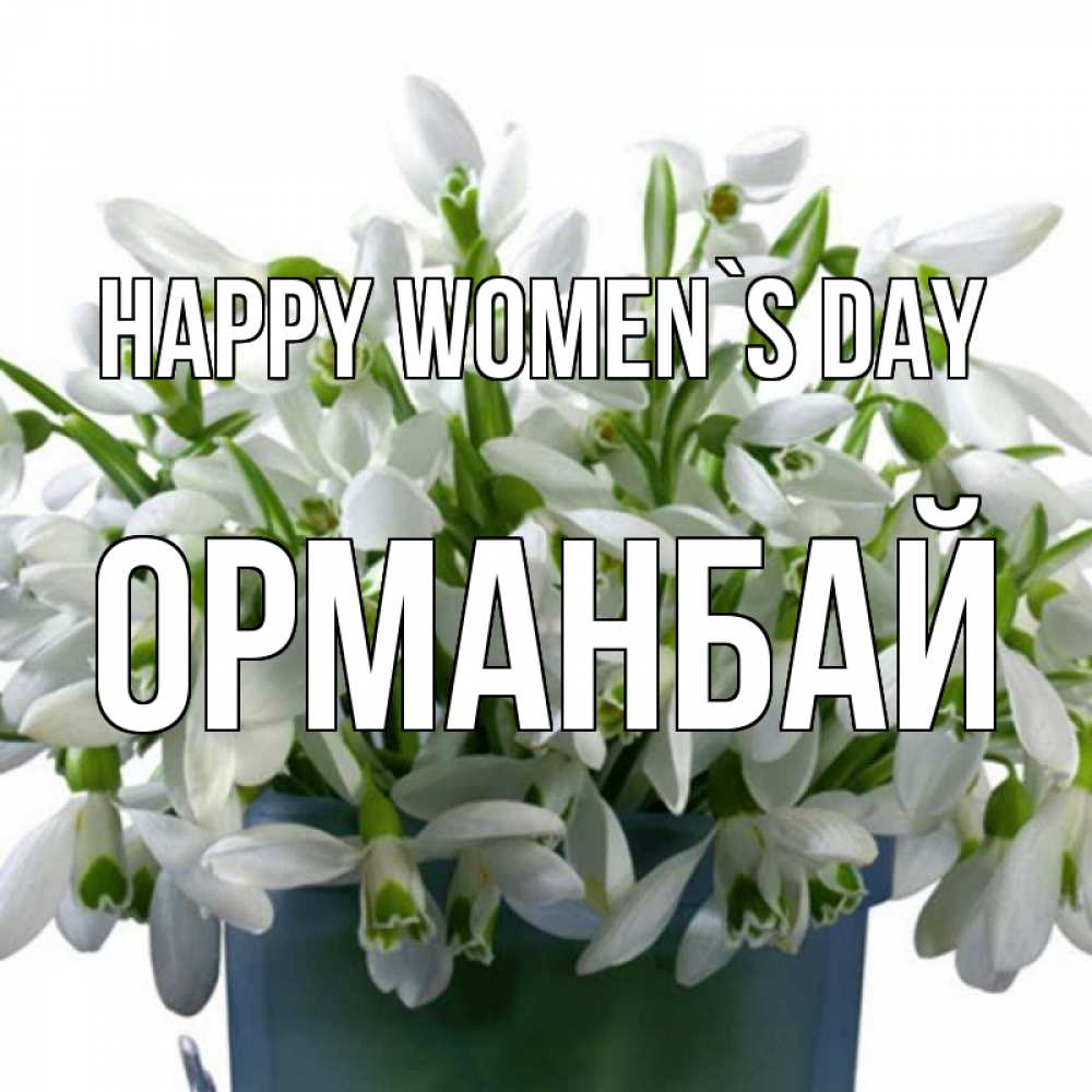 Greetings card с именем, ОРМАНБАЙ happy women`s day цветы к международному женскому дню Greetings with text for free download 